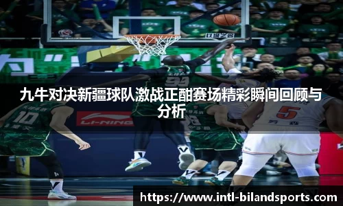 九牛对决新疆球队激战正酣赛场精彩瞬间回顾与分析