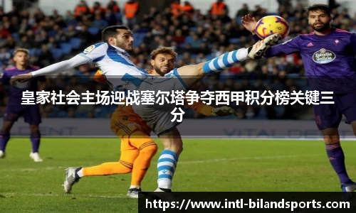 皇家社会主场迎战塞尔塔争夺西甲积分榜关键三分