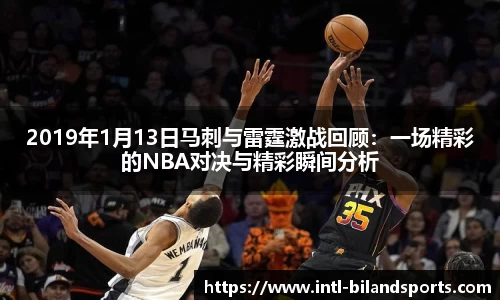 2019年1月13日马刺与雷霆激战回顾：一场精彩的NBA对决与精彩瞬间分析